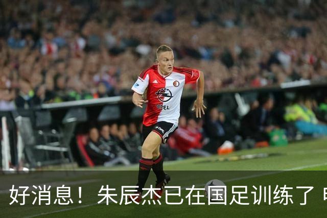 好消息！朱辰杰已在国足训练了 申花热身赛回归的阿苏埃进球了