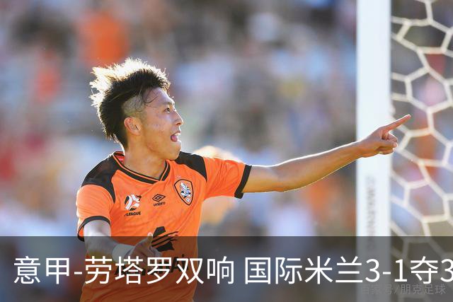 意甲-劳塔罗双响 国际米兰3-1夺3连胜紧追榜首