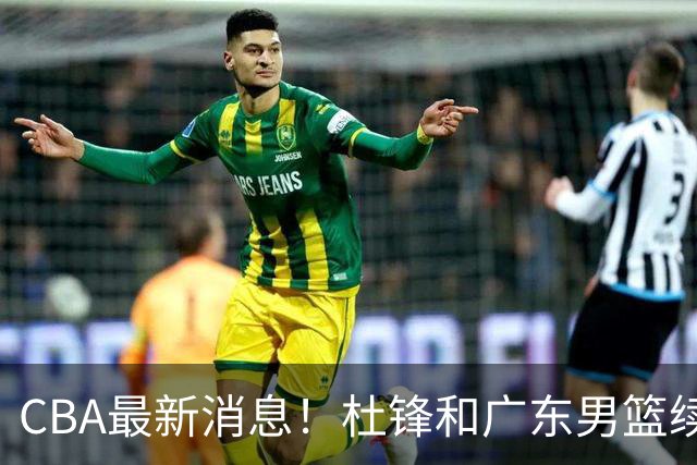 CBA最新消息！杜锋和广东男篮续约四年，浙江官宣续约法莱卡斯，郭艾伦续约遇阻